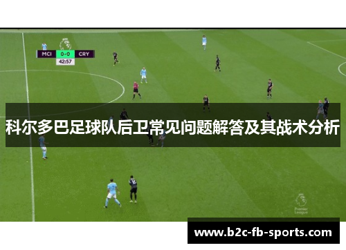 科尔多巴足球队后卫常见问题解答及其战术分析