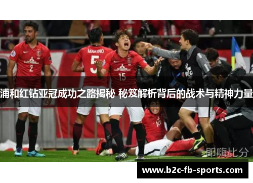 浦和红钻亚冠成功之路揭秘 秘笈解析背后的战术与精神力量