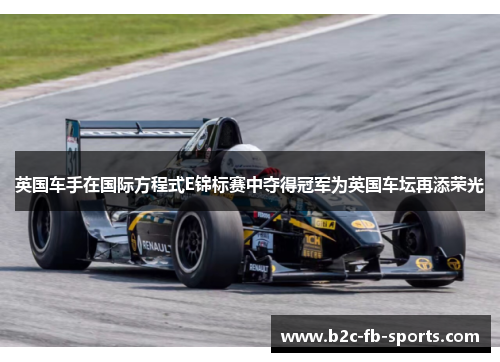 英国车手在国际方程式E锦标赛中夺得冠军为英国车坛再添荣光