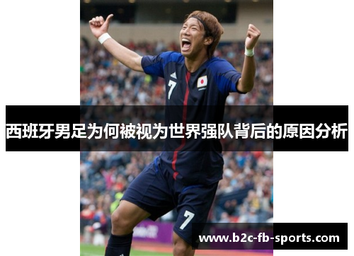 西班牙男足为何被视为世界强队背后的原因分析