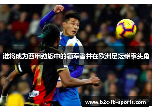 谁将成为西甲劲旅中的领军者并在欧洲足坛崭露头角