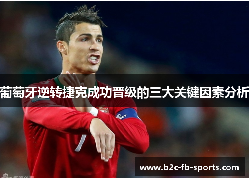 葡萄牙逆转捷克成功晋级的三大关键因素分析