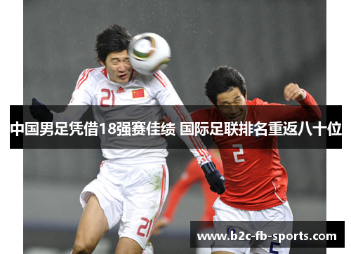 中国男足凭借18强赛佳绩 国际足联排名重返八十位
