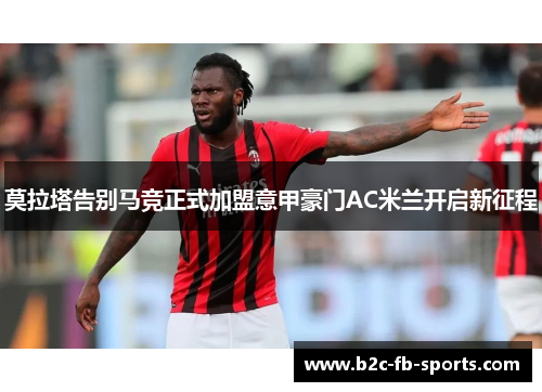 莫拉塔告别马竞正式加盟意甲豪门AC米兰开启新征程